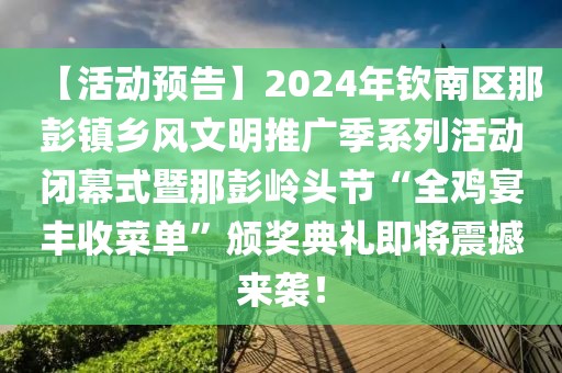 【活動預告】2024年欽南區那彭鎮鄉風文明推廣季系列活動閉幕式暨那彭嶺頭節“全雞宴豐收菜單”頒獎典禮即將震撼來襲！