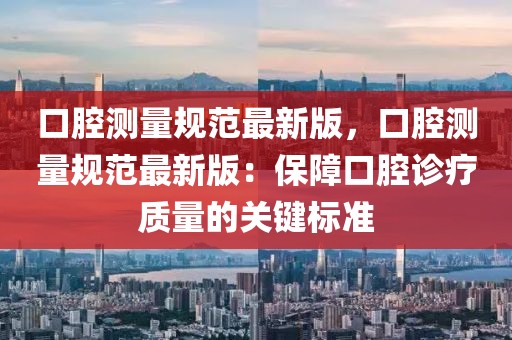 口腔測量規范最新版，口腔測量規范最新版：保障口腔診療質量的關鍵標準