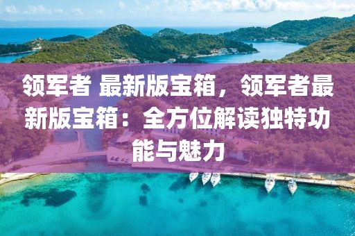 領軍者 最新版寶箱，領軍者最新版寶箱：全方位解讀獨特功能與魅力