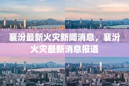 襄汾最新火災新聞消息，襄汾火災最新消息報道