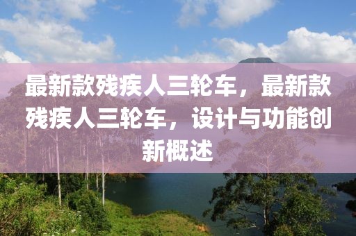 最新款殘疾人三輪車，最新款殘疾人三輪車，設(shè)計(jì)與功能創(chuàng)新概述