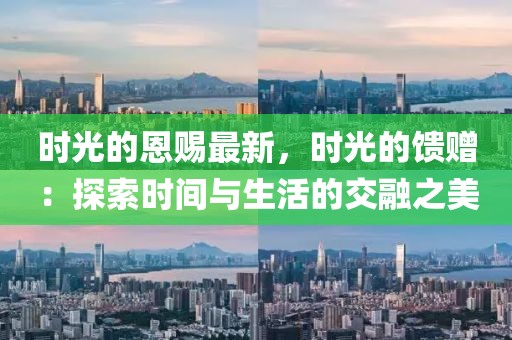 時光的恩賜最新，時光的饋贈：探索時間與生活的交融之美