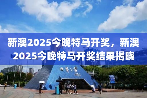 新澳2025今晚特馬開(kāi)獎(jiǎng)，新澳2025今晚特馬開(kāi)獎(jiǎng)結(jié)果揭曉
