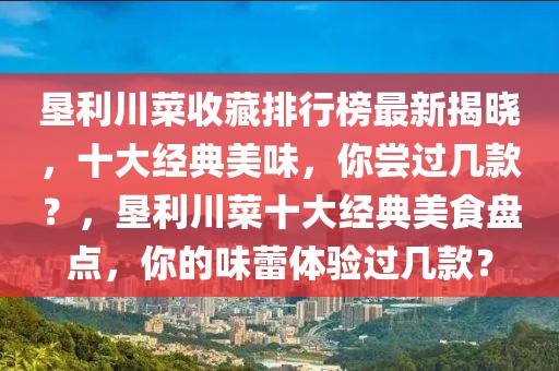 墾利川菜收藏排行榜最新揭曉，十大經典美味，你嘗過幾款？，墾利川菜十大經典美食盤點，你的味蕾體驗過幾款？