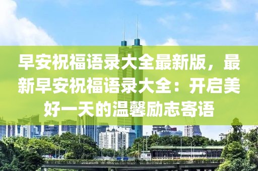 早安祝福語錄大全最新版，最新早安祝福語錄大全：開啟美好一天的溫馨勵志寄語