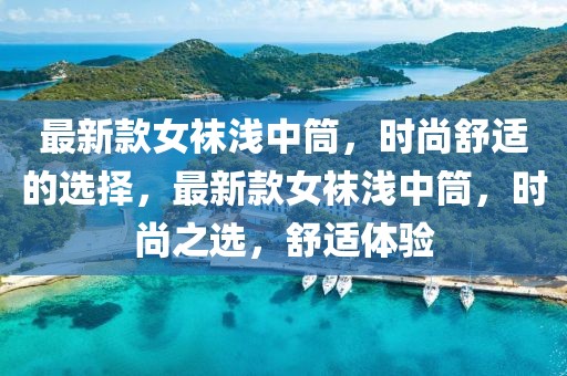 最新款女襪淺中筒，時尚舒適的選擇，最新款女襪淺中筒，時尚之選，舒適體驗