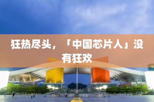 狂熱盡頭，「中國芯片人」沒有狂歡