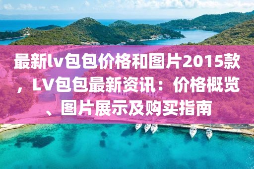 最新lv包包價格和圖片2015款，LV包包最新資訊：價格概覽、圖片展示及購買指南