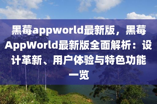 黑莓a(chǎn)ppworld最新版，黑莓AppWorld最新版全面解析：設(shè)計革新、用戶體驗與特色功能一覽