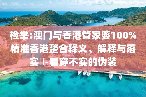 檢舉:澳門與香港管家婆100%精準香港整合釋義、解釋與落實?-看穿不實的偽裝