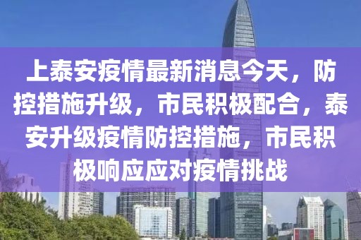 上泰安疫情最新消息今天，防控措施升級，市民積極配合，泰安升級疫情防控措施，市民積極響應應對疫情挑戰