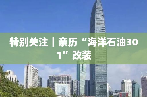 特別關注｜親歷“海洋石油301”改裝