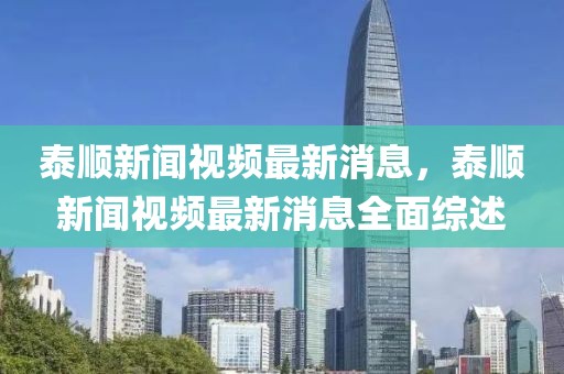 泰順新聞視頻最新消息，泰順新聞視頻最新消息全面綜述