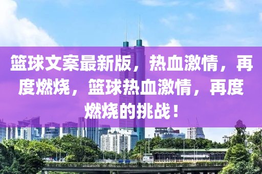 籃球文案最新版，熱血激情，再度燃燒，籃球熱血激情，再度燃燒的挑戰！