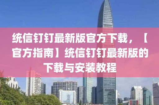 統(tǒng)信釘釘最新版官方下載，【官方指南】統(tǒng)信釘釘最新版的下載與安裝教程
