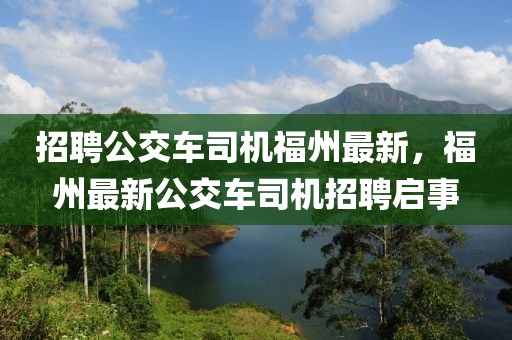招聘公交車司機福州最新，福州最新公交車司機招聘啟事