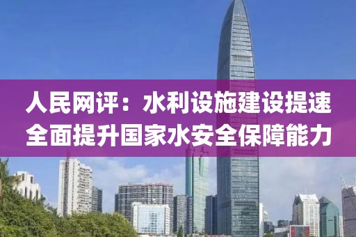 人民網評：水利設施建設提速全面提升國家水安全保障能力