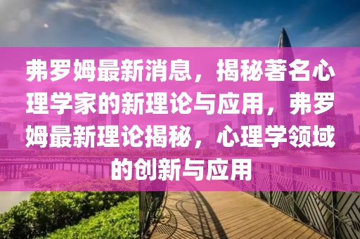 弗羅姆最新消息，揭秘著名心理學家的新理論與應用，弗羅姆最新理論揭秘，心理學領域的創新與應用
