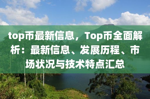 top幣最新信息，Top幣全面解析：最新信息、發(fā)展歷程、市場(chǎng)狀況與技術(shù)特點(diǎn)匯總