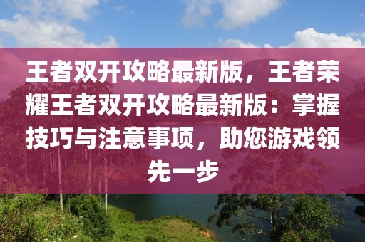 王者雙開攻略最新版，王者榮耀王者雙開攻略最新版：掌握技巧與注意事項，助您游戲領先一步