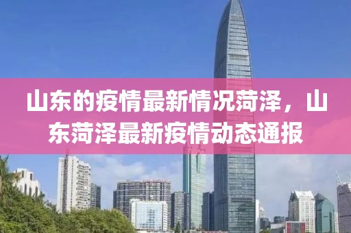山東的疫情最新情況菏澤，山東菏澤最新疫情動(dòng)態(tài)通報(bào)