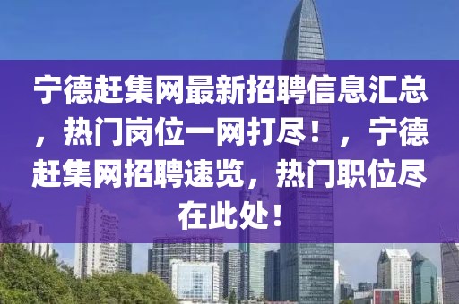 寧德趕集網(wǎng)最新招聘信息匯總，熱門(mén)崗位一網(wǎng)打盡！，寧德趕集網(wǎng)招聘速覽，熱門(mén)職位盡在此處！