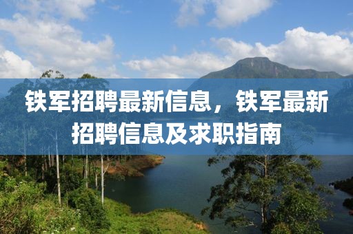 鐵軍招聘最新信息，鐵軍最新招聘信息及求職指南