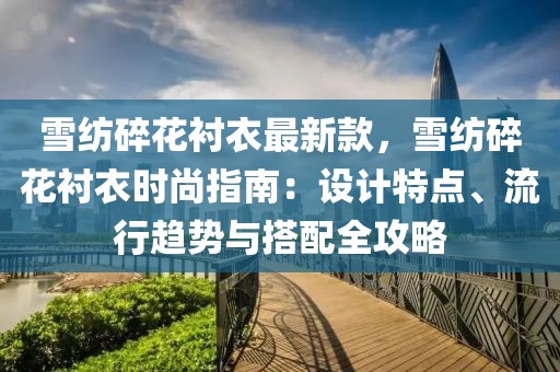 雪紡碎花襯衣最新款，雪紡碎花襯衣時尚指南：設計特點、流行趨勢與搭配全攻略