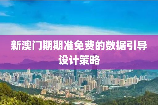 新澳門期期準免費的數(shù)據(jù)引導設計策略