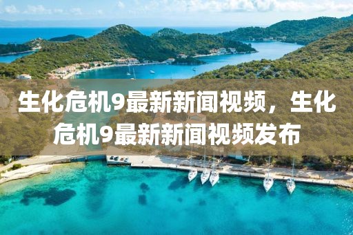 生化危機9最新新聞視頻，生化危機9最新新聞視頻發布