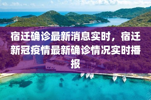 宿遷確診最新消息實時，宿遷新冠疫情最新確診情況實時播報