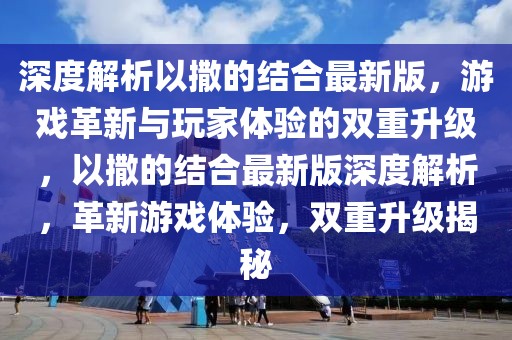 深度解析以撒的結合最新版，游戲革新與玩家體驗的雙重升級，以撒的結合最新版深度解析，革新游戲體驗，雙重升級揭秘