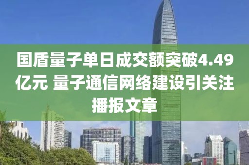 國盾量子單日成交額突破4.49億元 量子通信網絡建設引關注播報文章