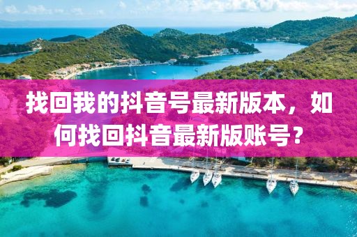 找回我的抖音號最新版本，如何找回抖音最新版賬號？