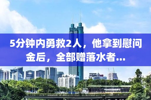 5分鐘內勇救2人，他拿到慰問金后，全部贈落水者...