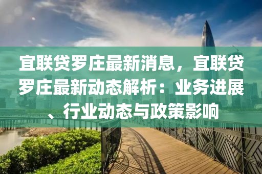 宜聯(lián)貸羅莊最新消息，宜聯(lián)貸羅莊最新動(dòng)態(tài)解析：業(yè)務(wù)進(jìn)展、行業(yè)動(dòng)態(tài)與政策影響