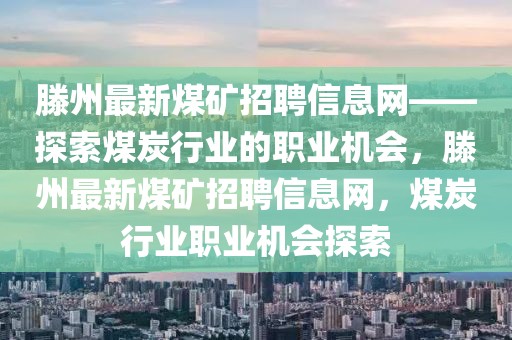 滕州最新煤礦招聘信息網(wǎng)——探索煤炭行業(yè)的職業(yè)機(jī)會(huì)，滕州最新煤礦招聘信息網(wǎng)，煤炭行業(yè)職業(yè)機(jī)會(huì)探索