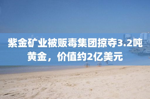 紫金礦業被販毒集團掠奪3.2噸黃金，價值約2億美元