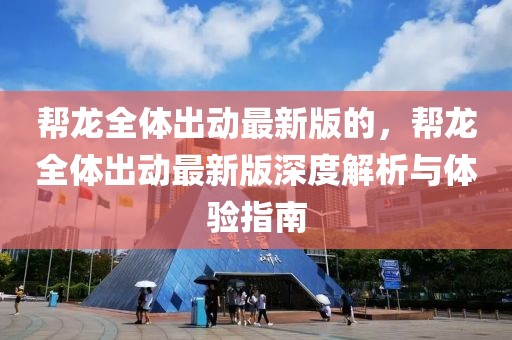 幫龍全體出動最新版的，幫龍全體出動最新版深度解析與體驗指南