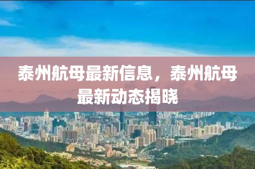 泰州航母最新信息，泰州航母最新動態(tài)揭曉