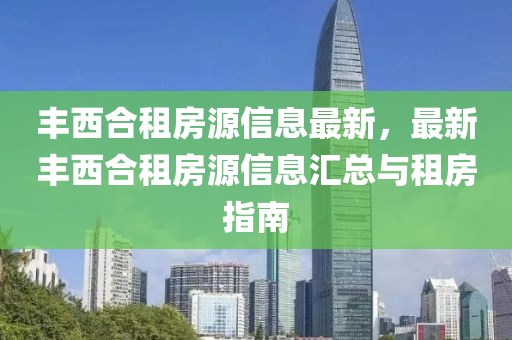 豐西合租房源信息最新，最新豐西合租房源信息匯總與租房指南