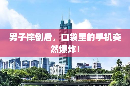 男子摔倒后，口袋里的手機(jī)突然爆炸！