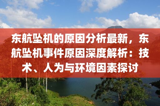東航墜機的原因分析最新，東航墜機事件原因深度解析：技術、人為與環境因素探討