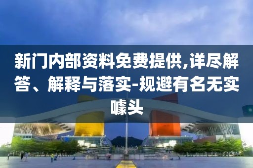新門內(nèi)部資料免費(fèi)提供,詳盡解答、解釋與落實(shí)-規(guī)避有名無實(shí)噱頭