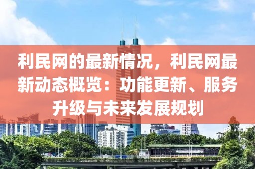 利民網的最新情況，利民網最新動態概覽：功能更新、服務升級與未來發展規劃