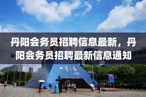 丹陽會務員招聘信息最新，丹陽會務員招聘最新信息通知