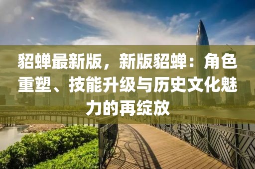貂蟬最新版，新版貂蟬：角色重塑、技能升級與歷史文化魅力的再綻放