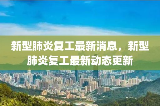 新型肺炎復工最新消息，新型肺炎復工最新動態更新