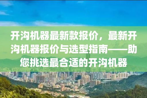 開溝機器最新款報價，最新開溝機器報價與選型指南——助您挑選最合適的開溝機器