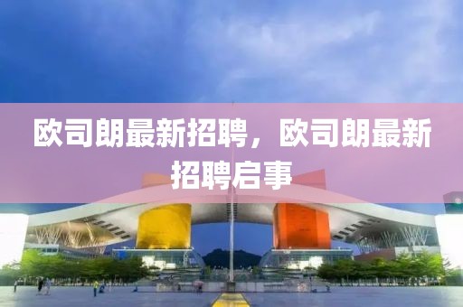 歐司朗最新招聘，歐司朗最新招聘啟事